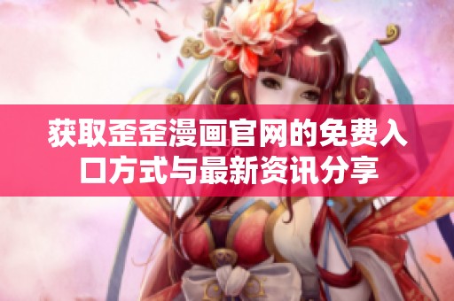 獲取歪歪漫畫官網(wǎng)的免費(fèi)入口方式與最新資訊分享