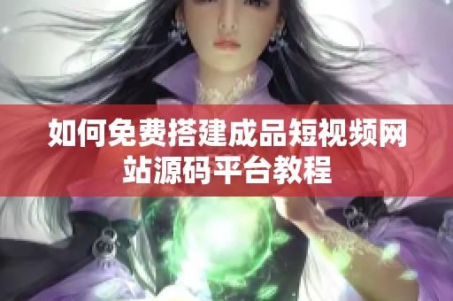 如何免費(fèi)搭建成品短視頻網(wǎng)站源碼平臺教程