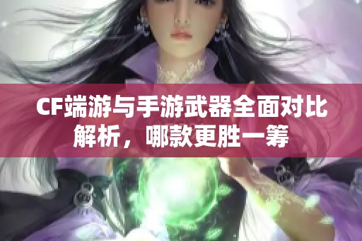 CF端游與手游武器全面對(duì)比解析，哪款更勝一籌