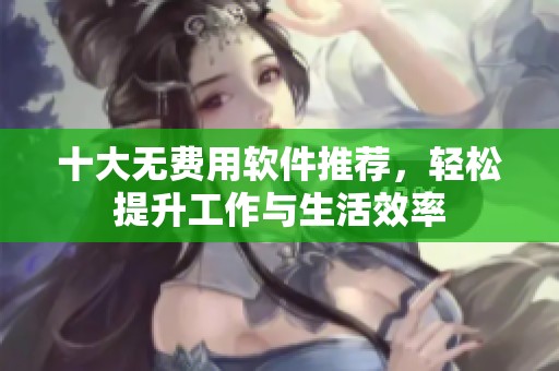 十大無費用軟件推薦，輕松提升工作與生活效率