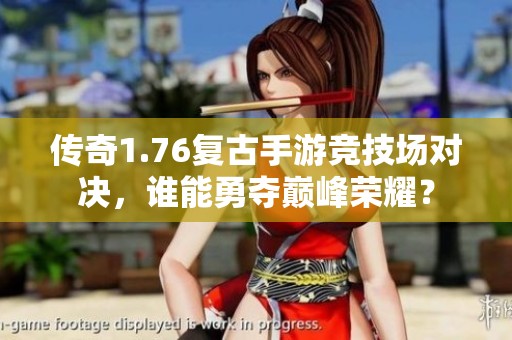 傳奇1.76復古手游競技場對決，誰能勇奪巔峰榮耀？