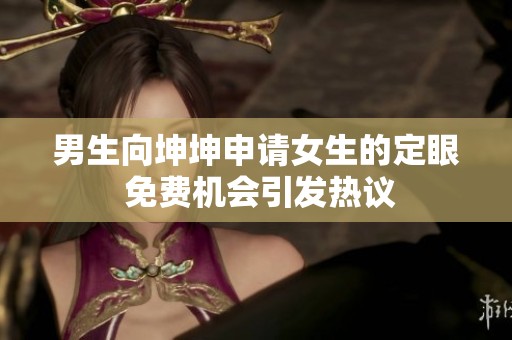 男生向坤坤申請女生的定眼 免費機(jī)會引發(fā)熱議