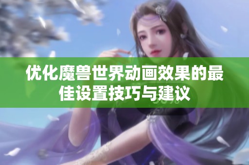 優(yōu)化魔獸世界動畫效果的最佳設(shè)置技巧與建議
