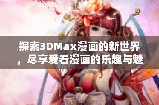 探索3DMax漫畫的新世界，盡享愛看漫畫的樂趣與魅力