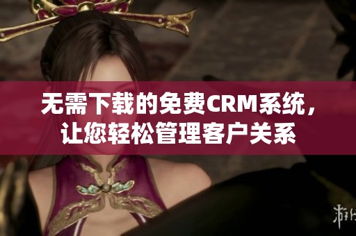 無需下載的免費CRM系統(tǒng)，讓您輕松管理客戶關(guān)系