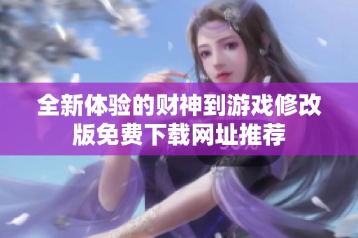 全新體驗(yàn)的財(cái)神到游戲修改版免費(fèi)下載網(wǎng)址推薦
