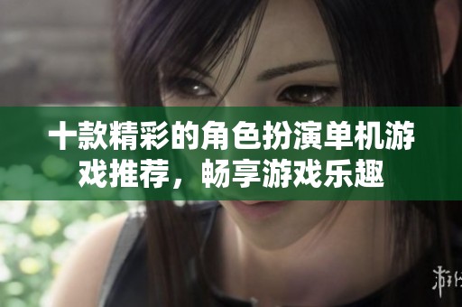 十款精彩的角色扮演單機游戲推薦，暢享游戲樂趣