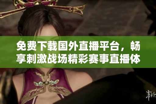 免費下載國外直播平臺，暢享刺激戰(zhàn)場精彩賽事直播體驗
