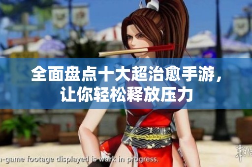 全面盤點十大超治愈手游，讓你輕松釋放壓力