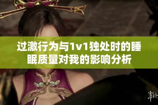 過激行為與1v1獨處時的睡眠質(zhì)量對我的影響分析