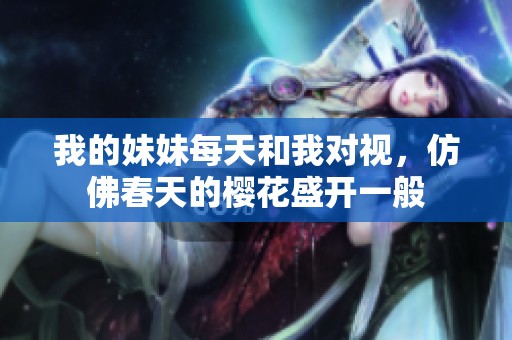 我的妹妹每天和我對(duì)視，仿佛春天的櫻花盛開一般