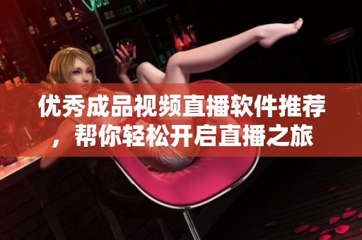 優(yōu)秀成品視頻直播軟件推薦，幫你輕松開啟直播之旅