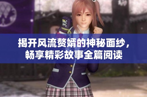 揭開風流贅婿的神秘面紗，暢享精彩故事全篇閱讀