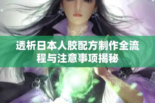 透析日本人膠配方制作全流程與注意事項(xiàng)揭秘