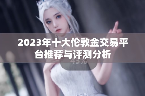 2023年十大倫敦金交易平臺推薦與評測分析