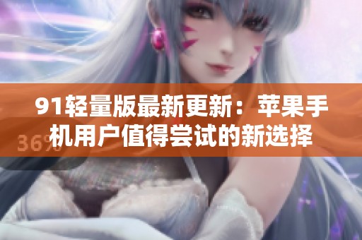 91輕量版最新更新：蘋果手機用戶值得嘗試的新選擇