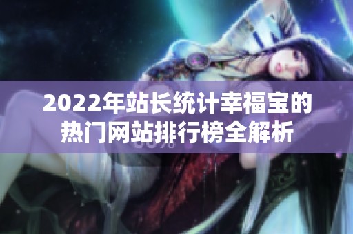 2022年站長(zhǎng)統(tǒng)計(jì)幸福寶的熱門網(wǎng)站排行榜全解析