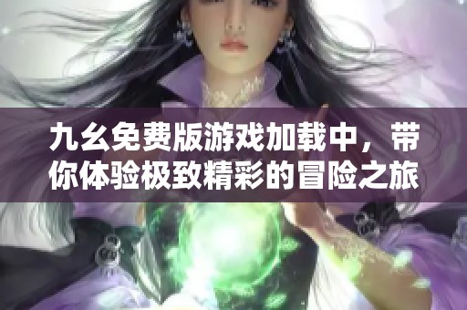 九幺免費版游戲加載中，帶你體驗極致精彩的冒險之旅
