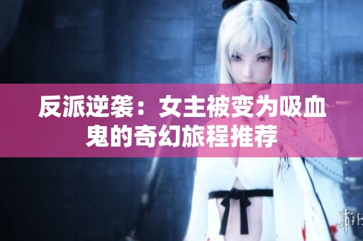 反派逆襲：女主被變?yōu)槲淼钠婊寐贸掏扑]