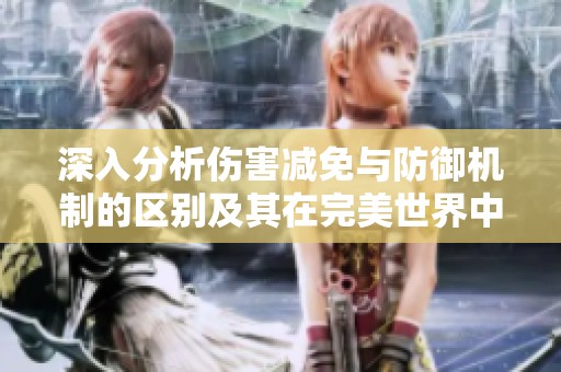 深入分析傷害減免與防御機(jī)制的區(qū)別及其在完美世界中的應(yīng)用