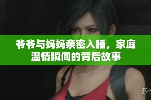 爺爺與媽媽親密入睡，家庭溫情瞬間的背后故事