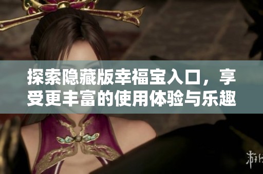 探索隱藏版幸福寶入口，享受更豐富的使用體驗與樂趣