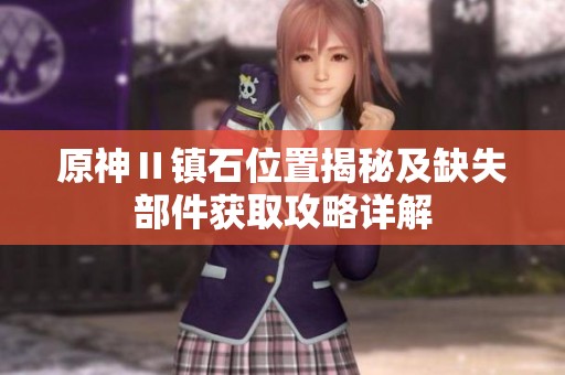 原神Ⅱ鎮(zhèn)石位置揭秘及缺失部件獲取攻略詳解