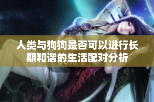 人類與狗狗是否可以進(jìn)行長期和諧的生活配對(duì)分析