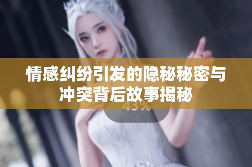 情感糾紛引發(fā)的隱秘秘密與沖突背后故事揭秘