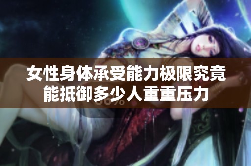 女性身體承受能力極限究竟能抵御多少人重重壓力