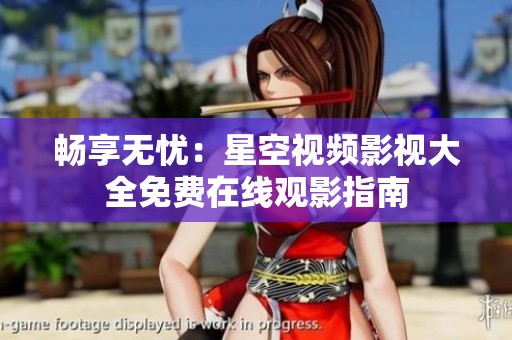 暢享無憂：星空視頻影視大全免費在線觀影指南