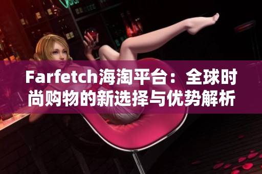 Farfetch海淘平臺(tái)：全球時(shí)尚購物的新選擇與優(yōu)勢解析