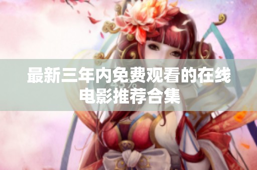 最新三年內(nèi)免費觀看的在線電影推薦合集