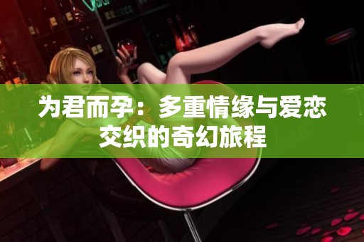 為君而孕：多重情緣與愛戀交織的奇幻旅程
