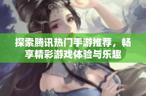 探索騰訊熱門手游推薦，暢享精彩游戲體驗與樂趣