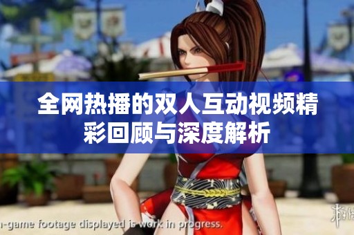全網(wǎng)熱播的雙人互動視頻精彩回顧與深度解析