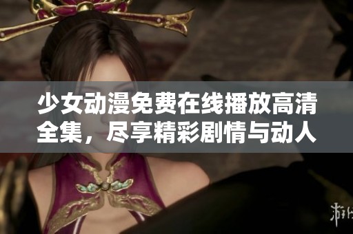 少女動漫免費在線播放高清全集，盡享精彩劇情與動人畫面