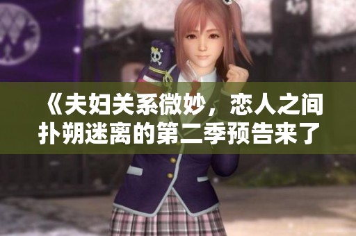 《夫婦關(guān)系微妙，戀人之間撲朔迷離的第二季預(yù)告來了》