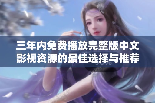 三年內(nèi)免費播放完整版中文影視資源的最佳選擇與推薦