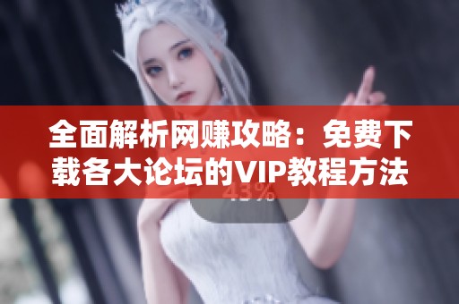 全面解析網(wǎng)賺攻略：免費(fèi)下載各大論壇的VIP教程方法