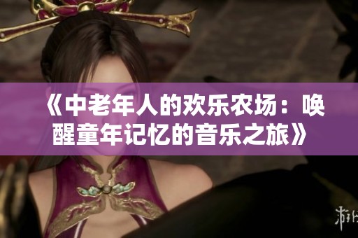 《中老年人的歡樂農(nóng)場：喚醒童年記憶的音樂之旅》