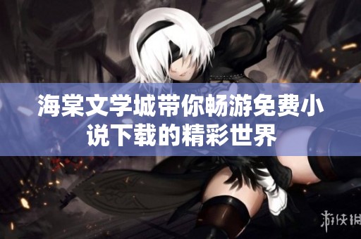 海棠文學(xué)城帶你暢游免費(fèi)小說下載的精彩世界