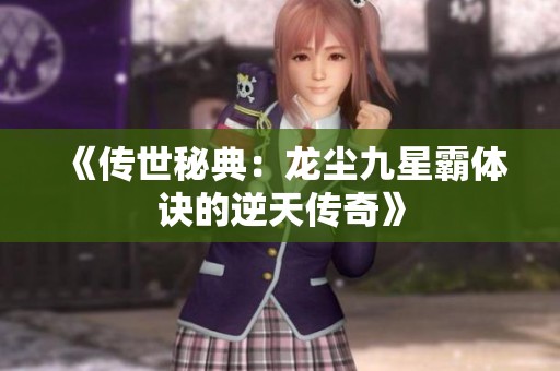 《傳世秘典：龍塵九星霸體訣的逆天傳奇》