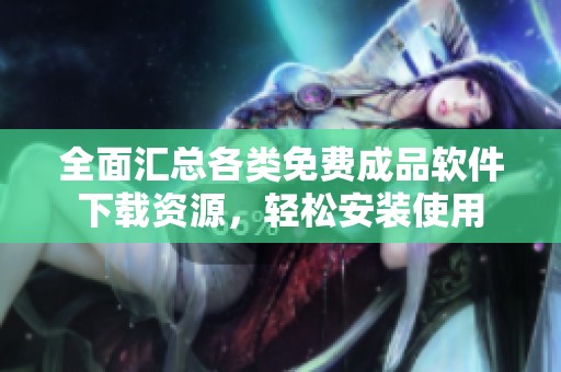 全面匯總各類(lèi)免費(fèi)成品軟件下載資源，輕松安裝使用