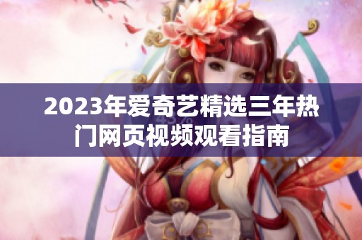 2023年愛奇藝精選三年熱門網(wǎng)頁視頻觀看指南