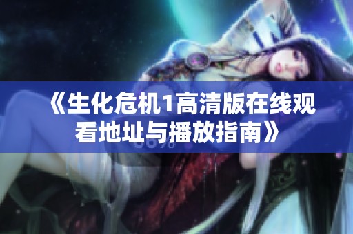 《生化危機(jī)1高清版在線觀看地址與播放指南》