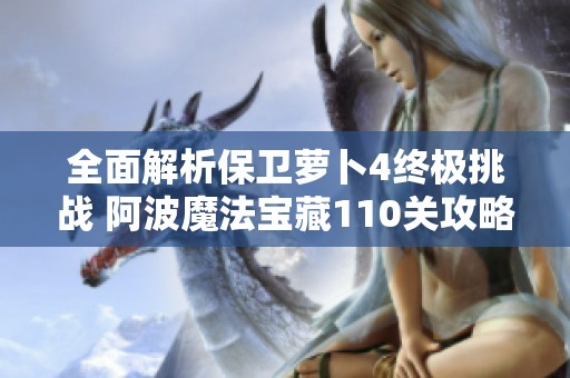 全面解析保衛(wèi)蘿卜4終極挑戰(zhàn) 阿波魔法寶藏110關攻略大全
