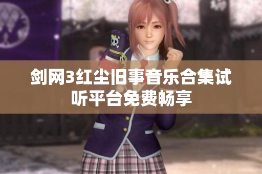 劍網(wǎng)3紅塵舊事音樂合集試聽平臺(tái)免費(fèi)暢享