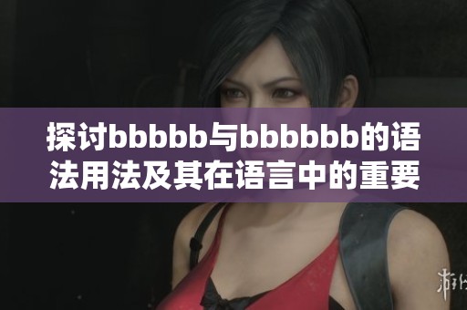 探討bbbbb與bbbbbb的語(yǔ)法用法及其在語(yǔ)言中的重要性