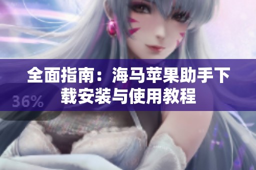全面指南：海馬蘋果助手下載安裝與使用教程